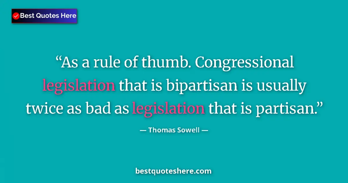Quote by Thomas Sowell: As a rule of thumb. Congressional legislation that is bipartisan is usually twice as bad as legislat...