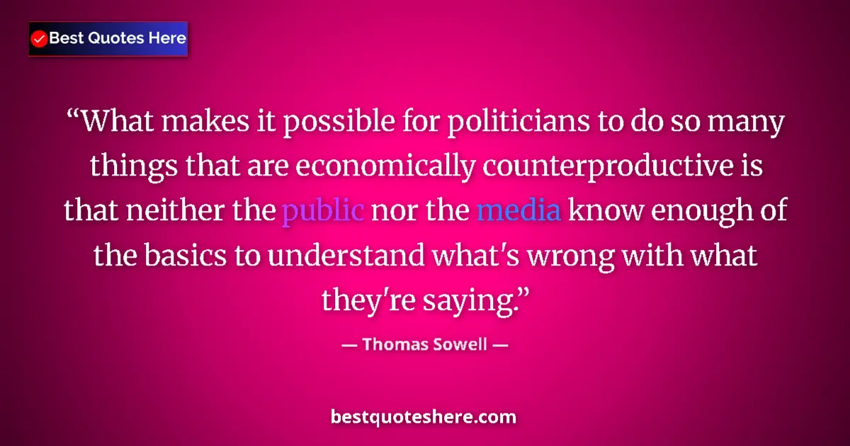 Quote by Thomas Sowell: What makes it possible for politicians to do so many things that are economically counterproductive ...