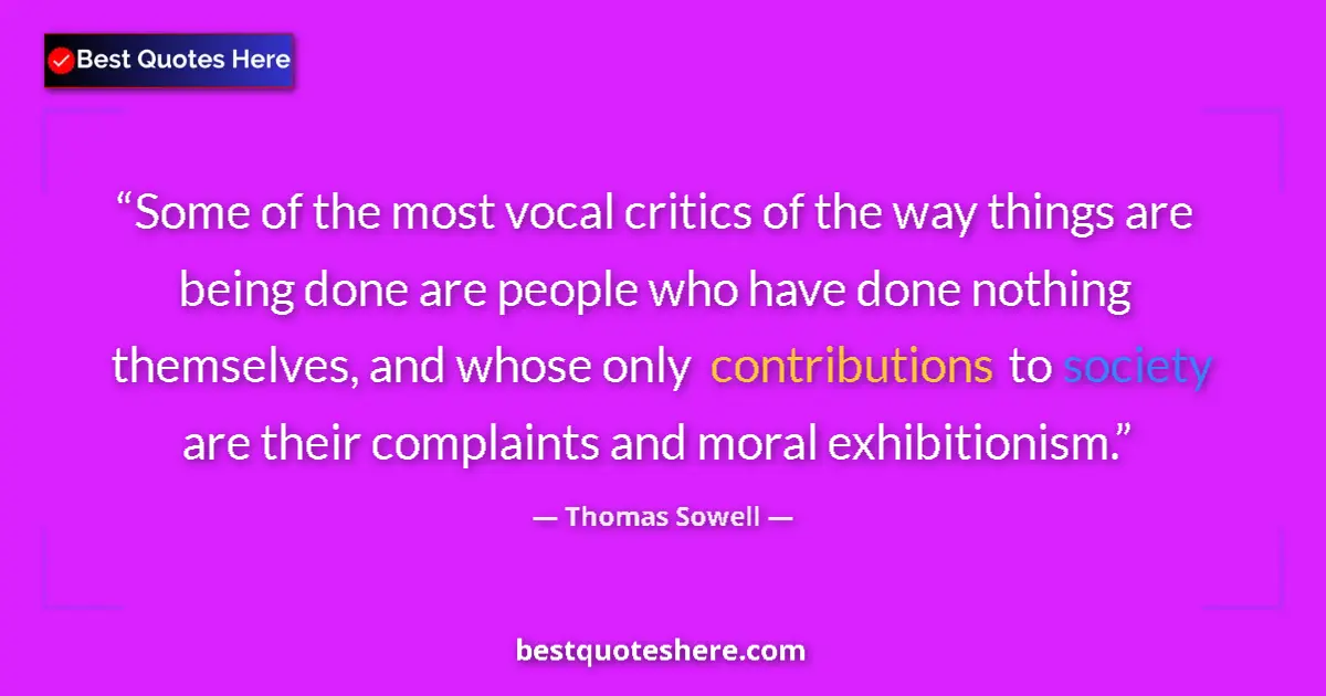 Quote by Thomas Sowell: Some of the most vocal critics of the way things are being done are people who have done nothing the...