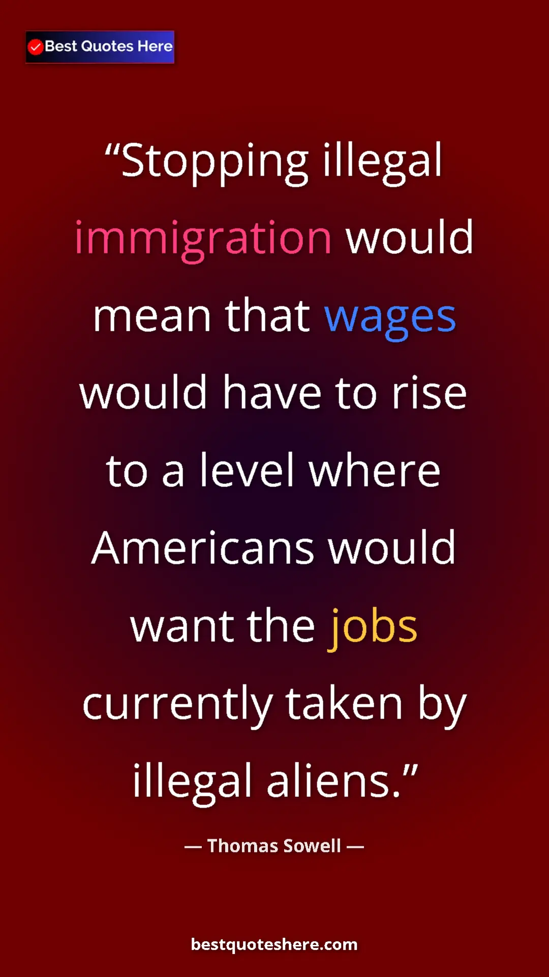 Thomas Sowell Quote Card: "Stopping illegal immigration would mean that wages would hav" Pinterest quote poster by Thomas Sowell: "Stopping illegal immigration would mean that wages would hav"