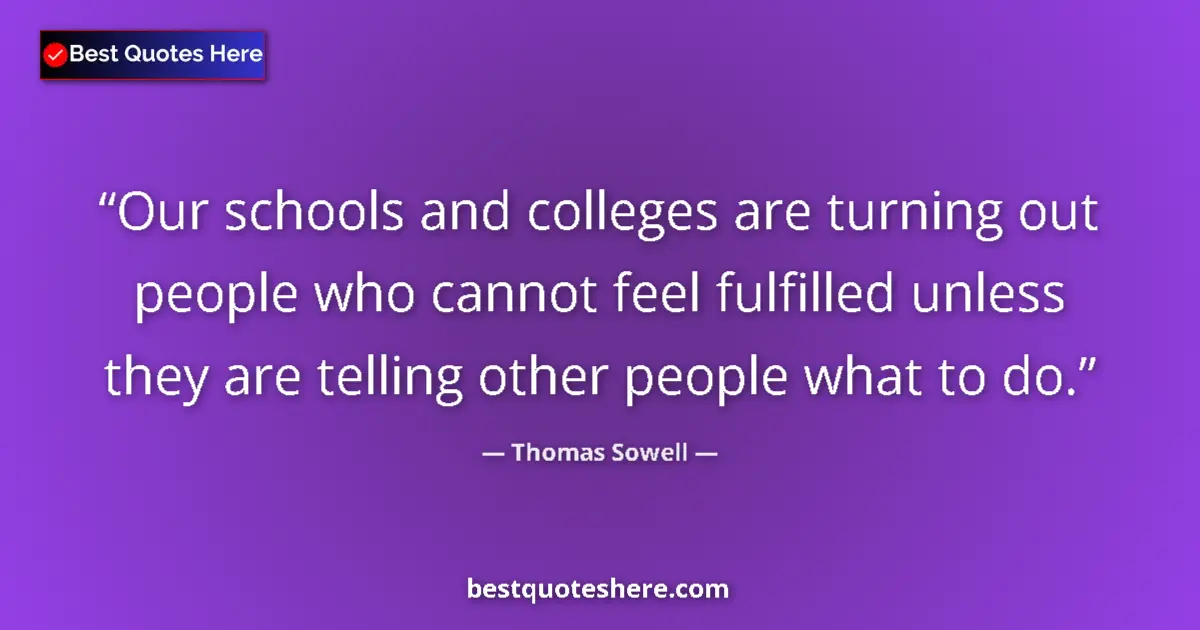 Quote by Thomas Sowell: Our schools and colleges are turning out people who cannot feel fulfilled unless they are telling ot...