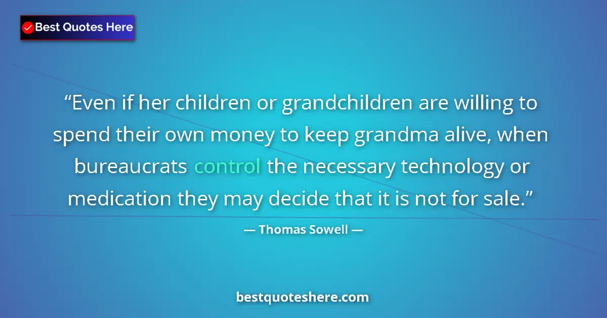 Quote by Thomas Sowell: Even if her children or grandchildren are willing to spend their own money to keep grandma alive, wh...