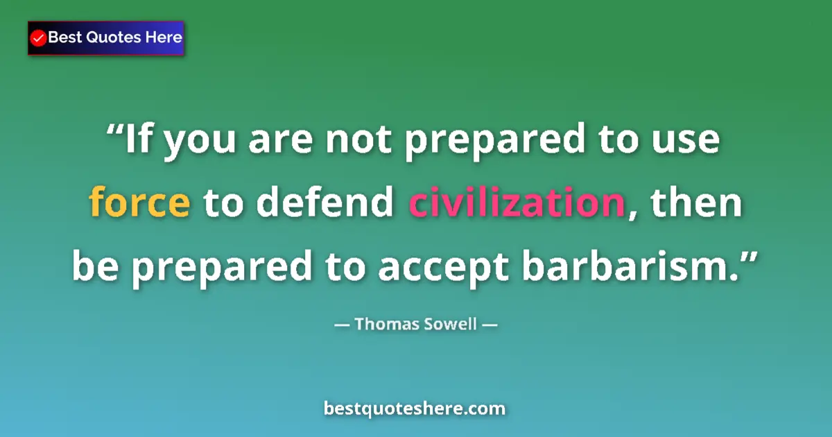 Quote by Thomas Sowell: If you are not prepared to use force to defend civ