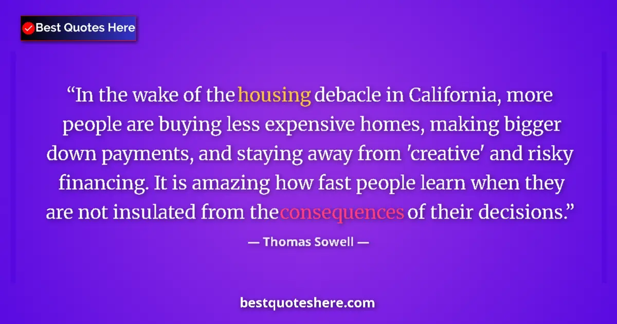 Quote by Thomas Sowell: In the wake of the housing debacle in California, more people are buying less expensive homes, makin...