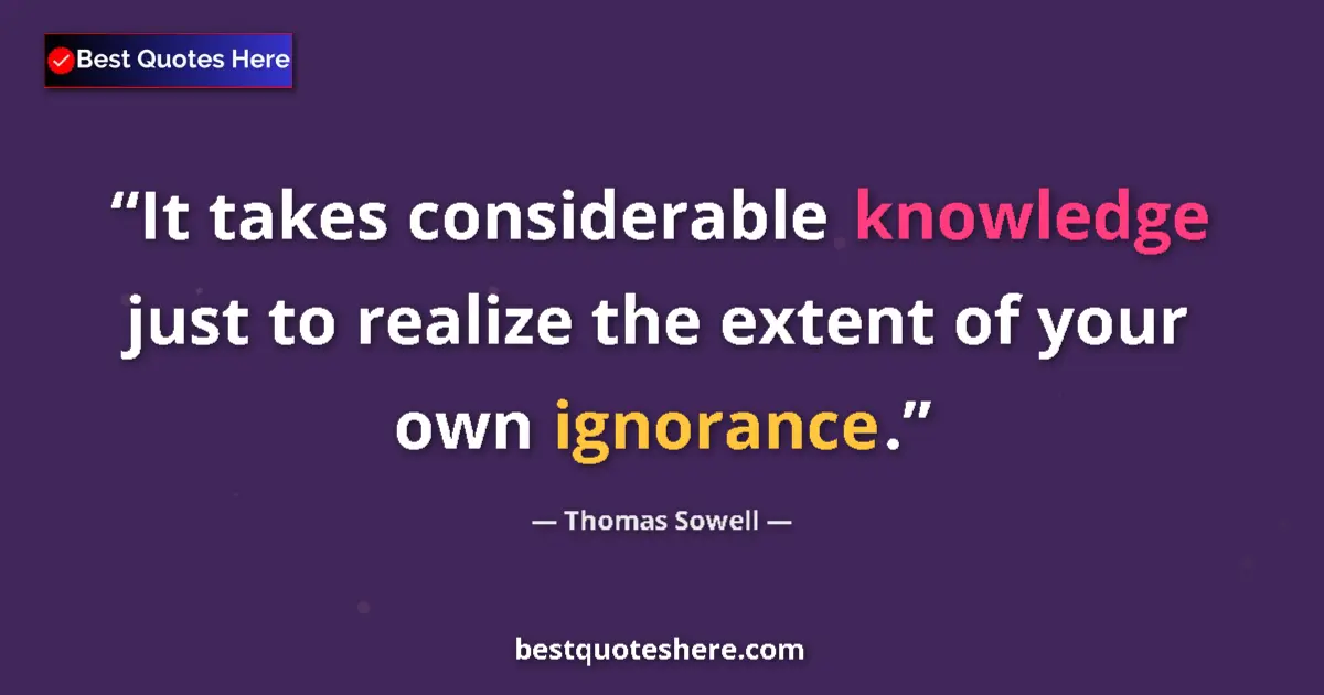 Quote by Thomas Sowell: It takes considerable knowledge just to realize the extent of your own ignorance....