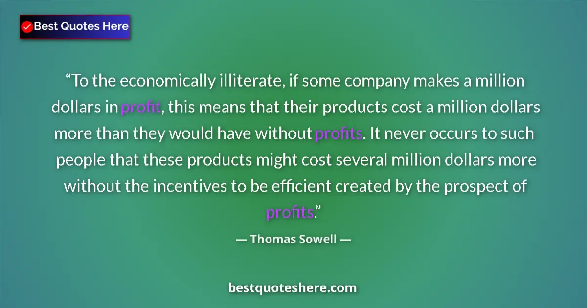 Quote by Thomas Sowell: To the economically illiterate, if some company makes a million dollars in profit, this means that t...
