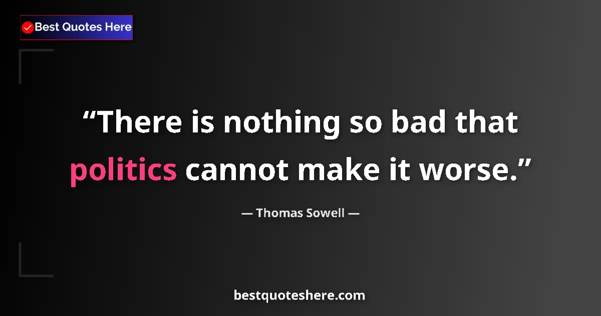 Image for the quote by Thomas Sowell: There is nothing so bad that politics cannot make it worse....