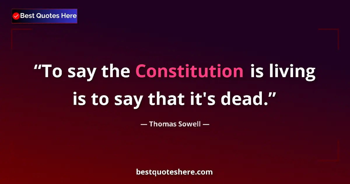 Quote by Thomas Sowell: To say the Constitution is living is to say that it's dead....
