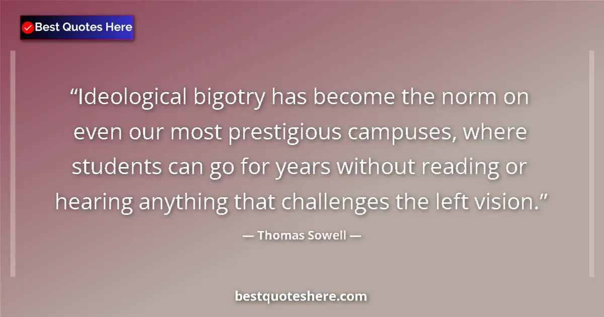 Quote by Thomas Sowell: Ideological bigotry has become the norm on even our most prestigious campuses, where students can go...