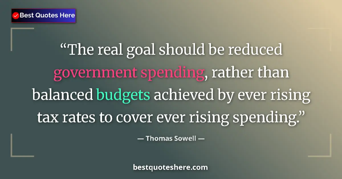 Quote by Thomas Sowell: The real goal should be reduced government spending, rather than balanced budgets achieved by ever r...