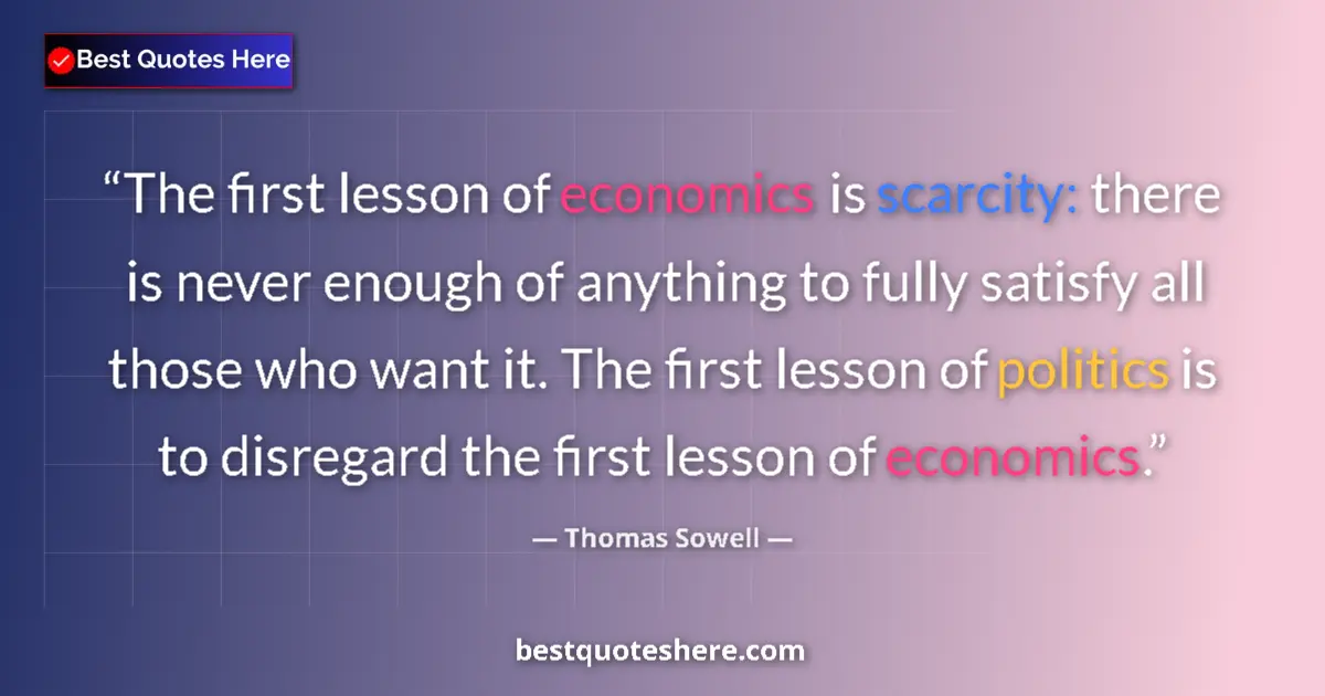 Quote by Thomas Sowell: The first lesson of economics is scarcity: there is never enough of anything to fully satisfy all th...