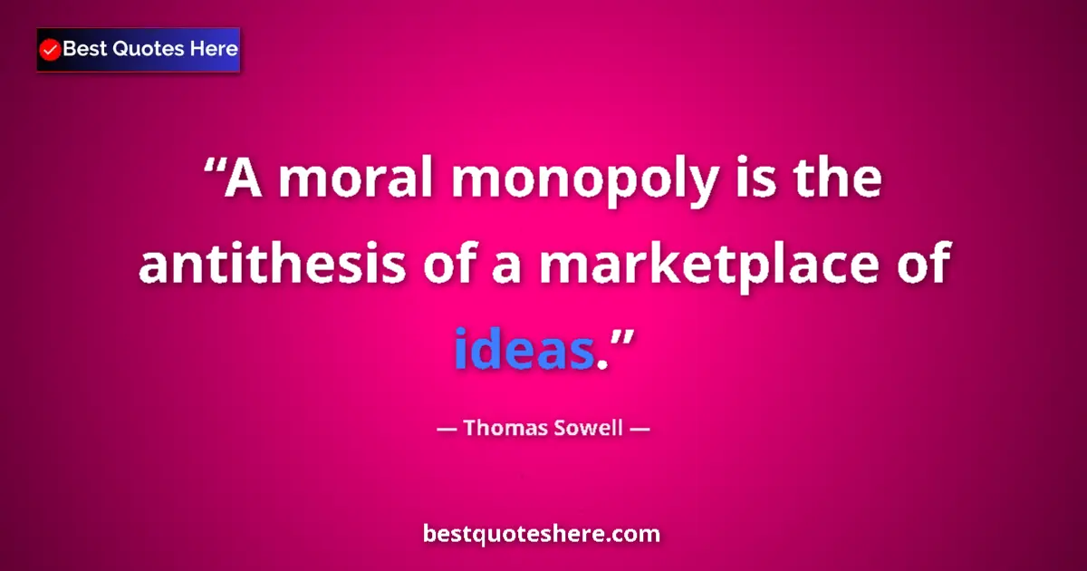 Image for the quote by Thomas Sowell: A moral monopoly is the antithesis of a marketplace of ideas....