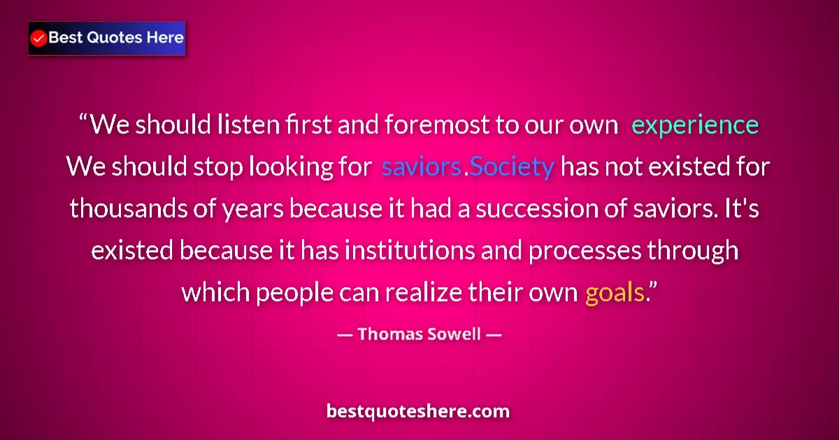 Quote by Thomas Sowell: We should listen first and foremost to our own experience We should stop looking for saviors.Society...