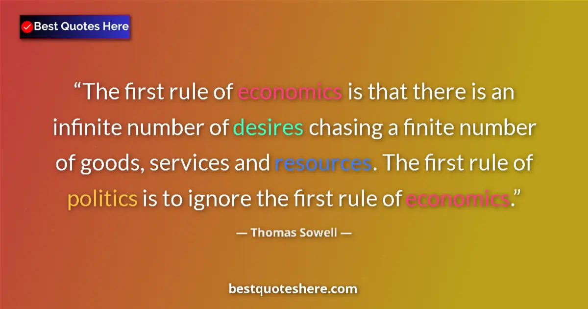 Quote by Thomas Sowell: The first rule of economics is that there is an infinite number of desires chasing a finite number o...
