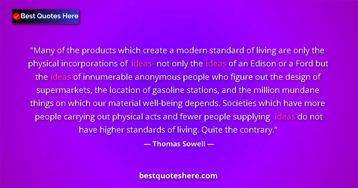 Quote by Thomas Sowell: Many of the products which create a modern standard of living are only the physical incorporations o...