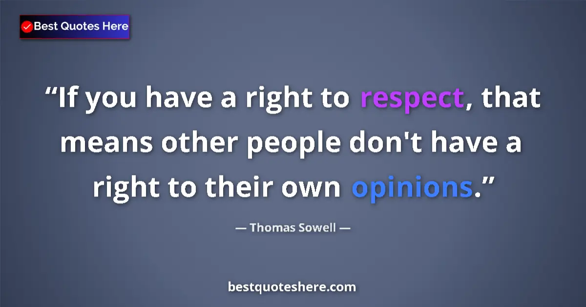 Quote by Thomas Sowell: If you have a right to respect, that means other people don't have a right to their own opinions....
