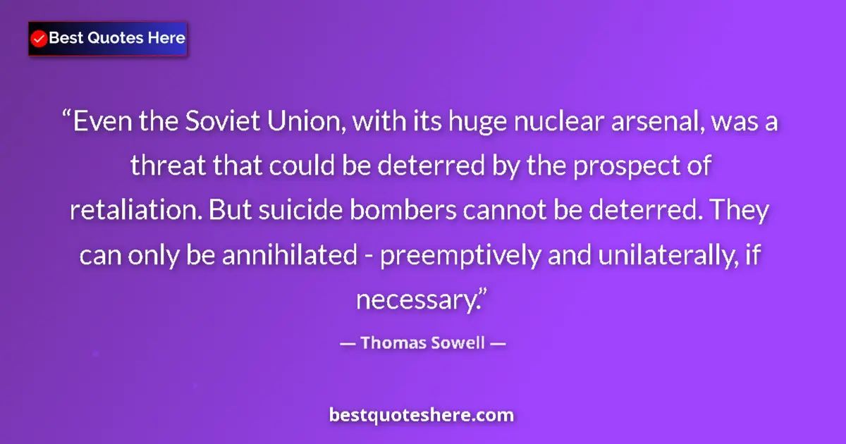 Quote by Thomas Sowell: Even the Soviet Union, with its huge nuclear arsenal, was a threat that could be deterred by the pro...
