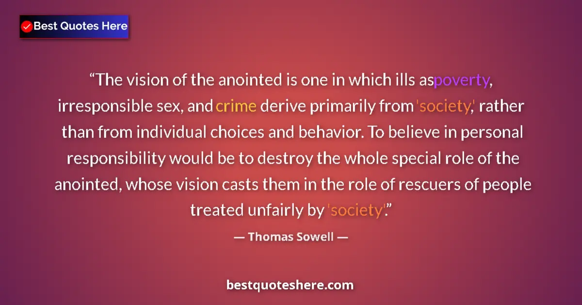 Quote by Thomas Sowell: The vision of the anointed is one in which ills as poverty, irresponsible sex, and crime derive prim...