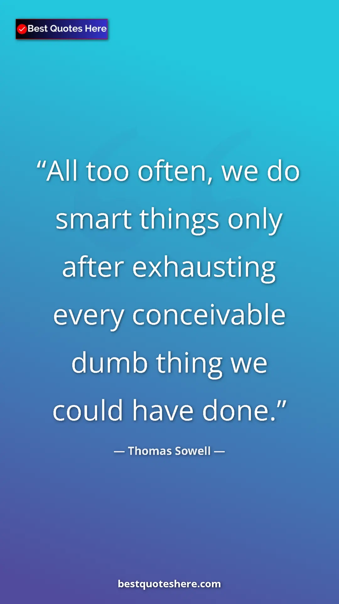 Pinterest quote poster by Thomas Sowell: "All too often, we do smart things only after exhausting..."