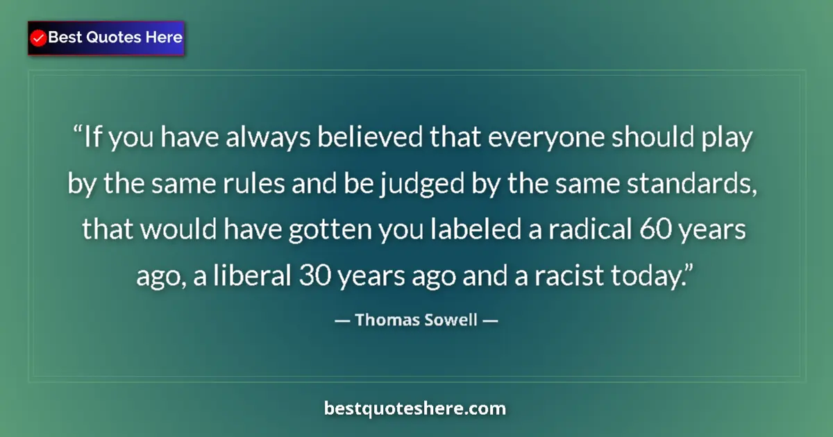 Quote by Thomas Sowell: If you have always believed that everyone should play by the same rules and be judged by the same st...