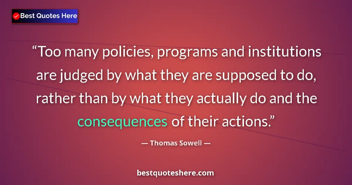Quote by Thomas Sowell: Too many policies, programs and institutions are judged by what they are supposed to do, rather than...