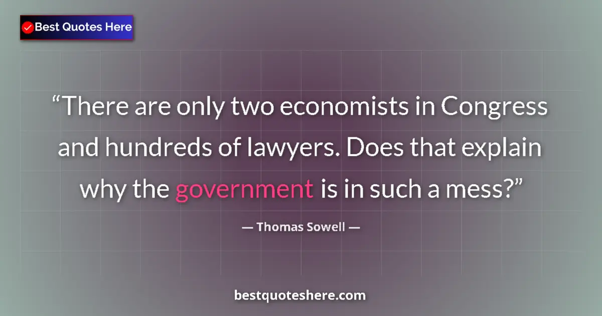 Image for the quote by Thomas Sowell: There are only two economists in Congress and hundreds of lawyers. Does that explain why the governm...