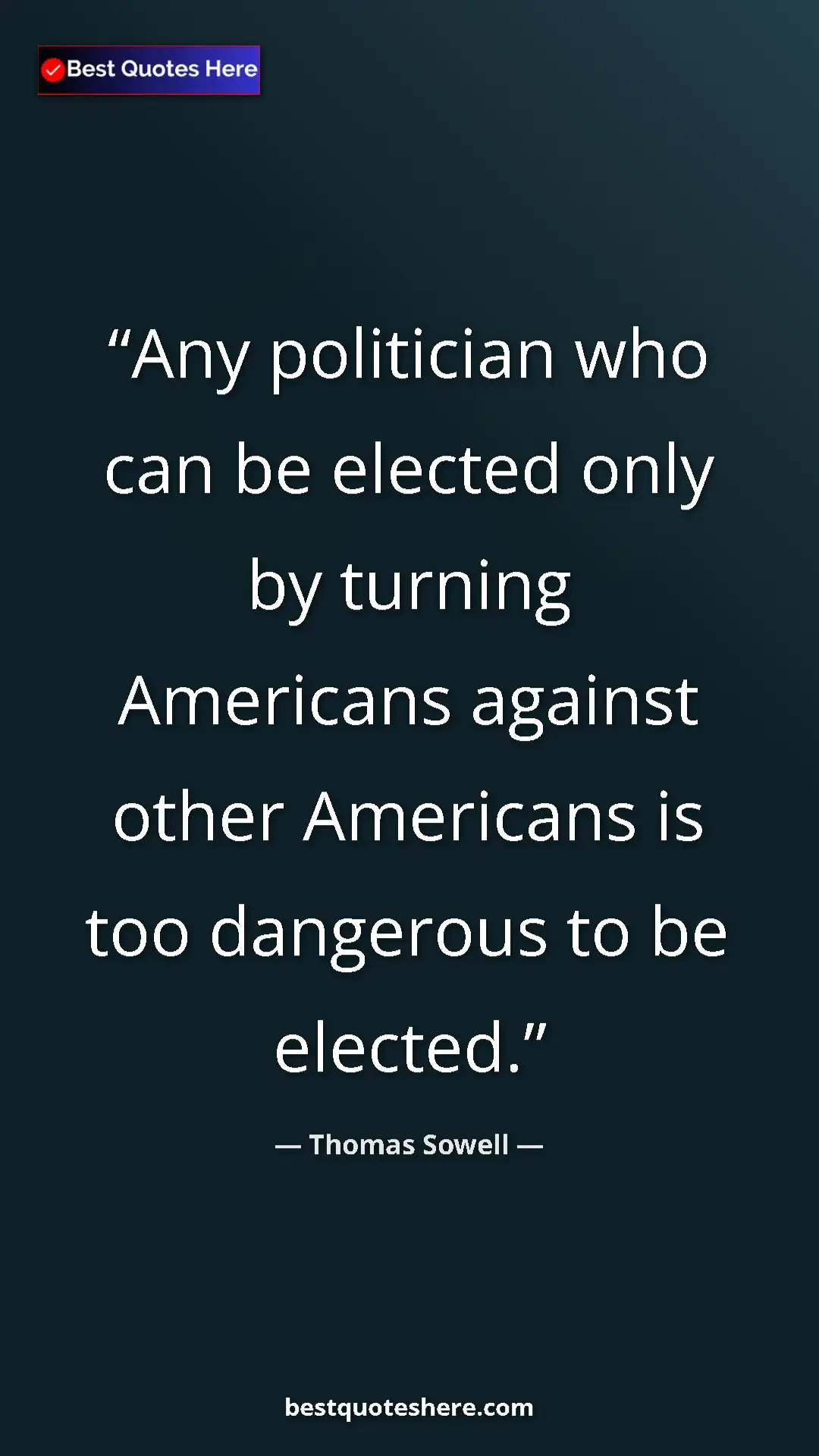 Thomas Sowell Quote Card: "Any politician who can be elected only by turning Americans " Pinterest quote poster by Thomas Sowell: "Any politician who can be elected only by turning Americans "