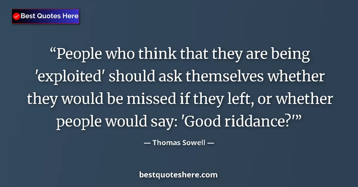 Quote by Thomas Sowell: People who think that they are being 'exploited' should ask themselves whether they would be missed ...