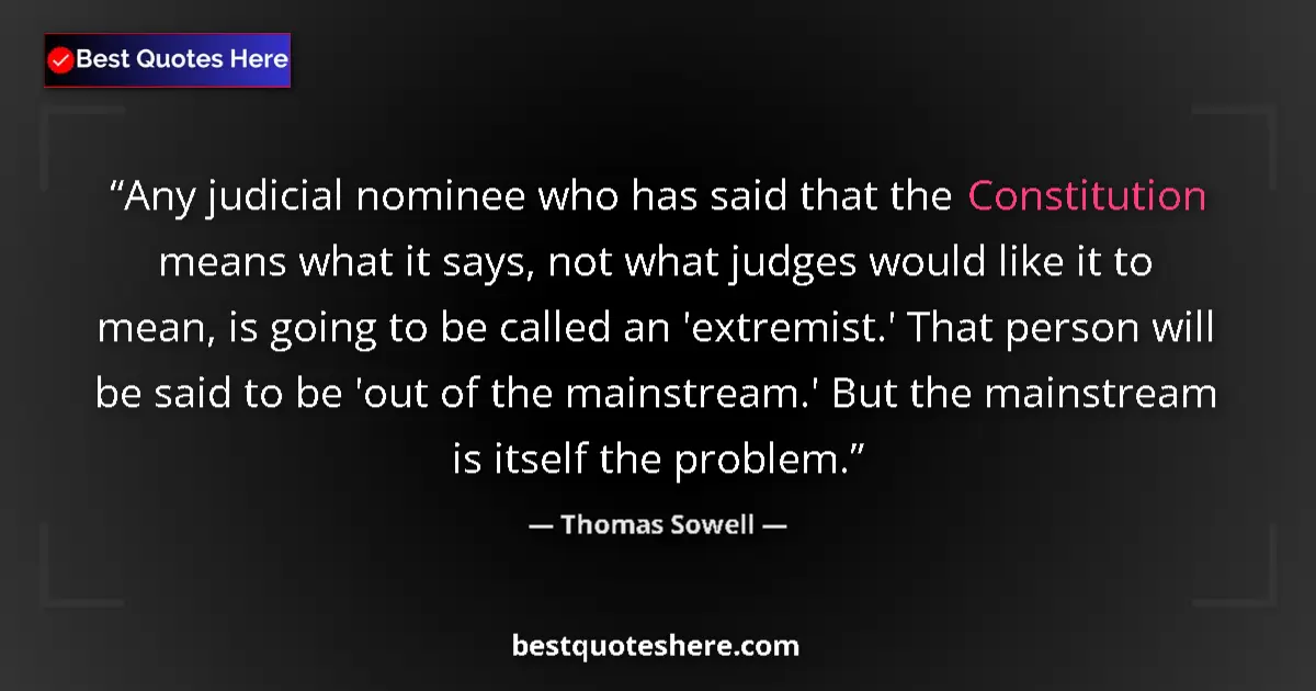 Quote by Thomas Sowell: Any judicial nominee who has said that the Constitution means what it says, not what judges would li...