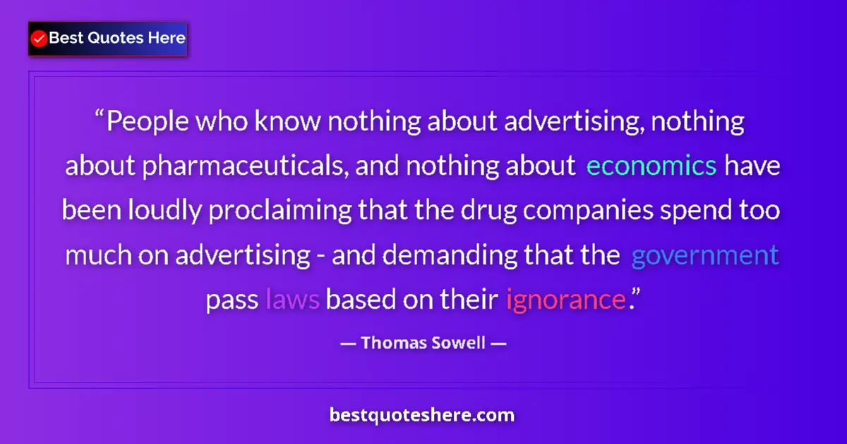 Quote by Thomas Sowell: People who know nothing about advertising, nothing about pharmaceuticals, and nothing about economic...