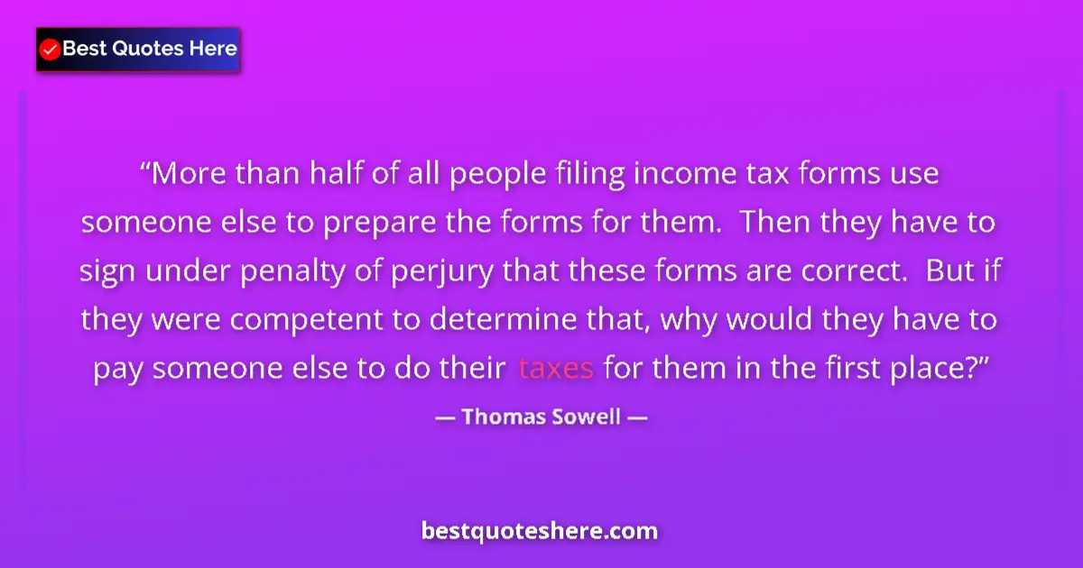 Quote by Thomas Sowell: More than half of all people filing income tax forms use someone else to prepare the forms for them....