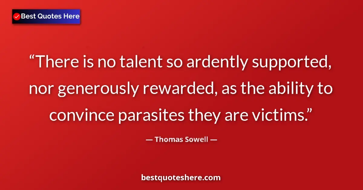 Image for the quote by Thomas Sowell: There is no talent so ardently supported, nor generously rewarded, as the ability to convince parasi...