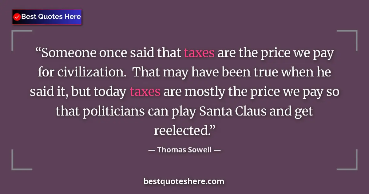 Quote by Thomas Sowell: Someone once said that taxes are the price we pay for civilization.  That may have been true when he...