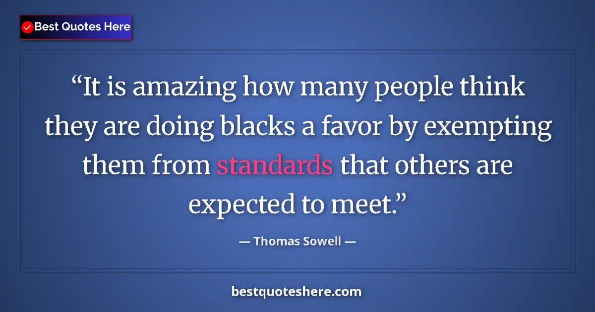 Quote by Thomas Sowell: It is amazing how many people think they are doing blacks a favor by exempting them from standards t...