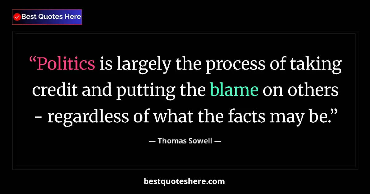 Quote by Thomas Sowell: Politics is largely the process of taking credit and putting the blame on others - regardless of wha...