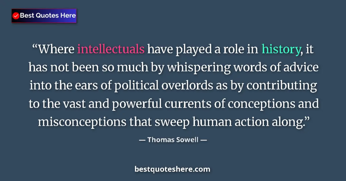 Quote by Thomas Sowell: Where intellectuals have played a role in history, it has not been so much by whispering words of ad...