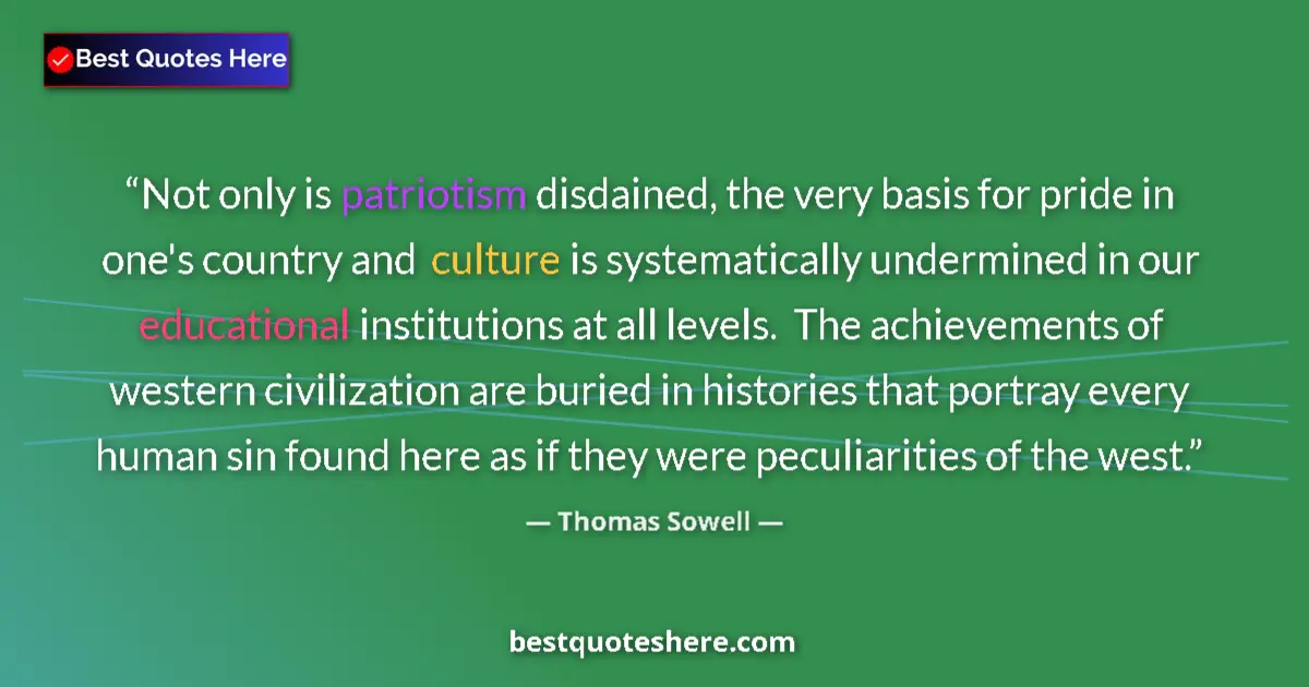 Quote by Thomas Sowell: Not only is patriotism disdained, the very basis for pride in one's country and culture is systemati...