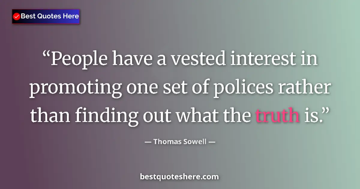 Quote by Thomas Sowell: People have a vested interest in promoting one set of polices rather than finding out what the truth...