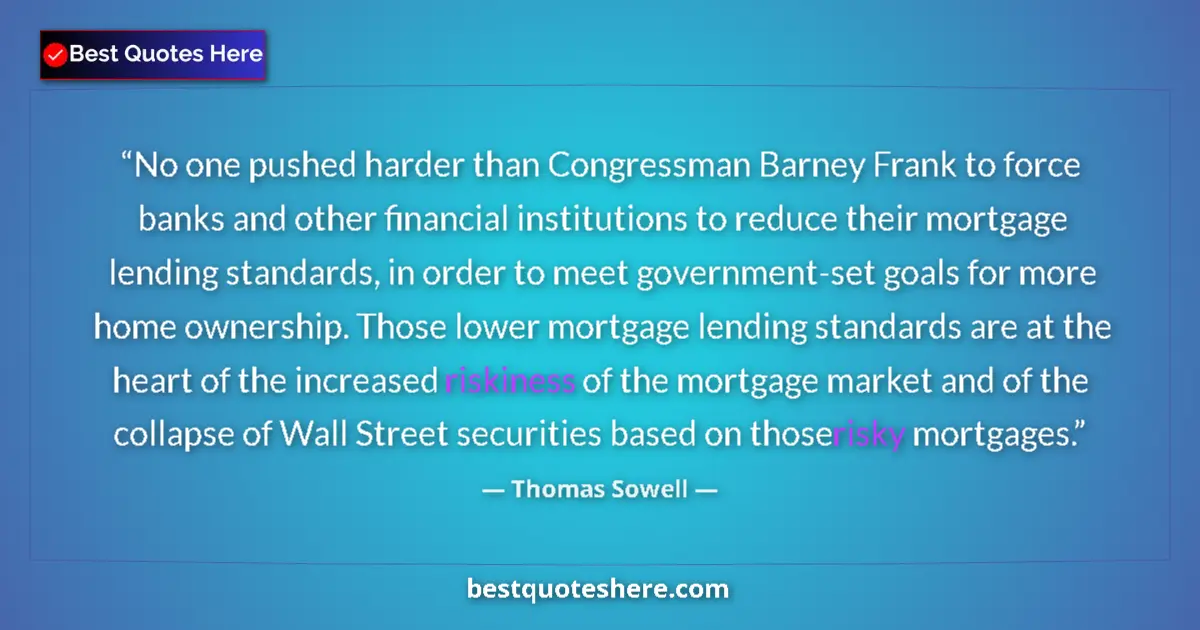 Quote by Thomas Sowell: No one pushed harder than Congressman Barney Frank to force banks and other financial institutions t...