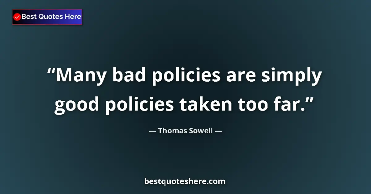 Quote by Thomas Sowell: Many bad policies are simply good policies taken too far....