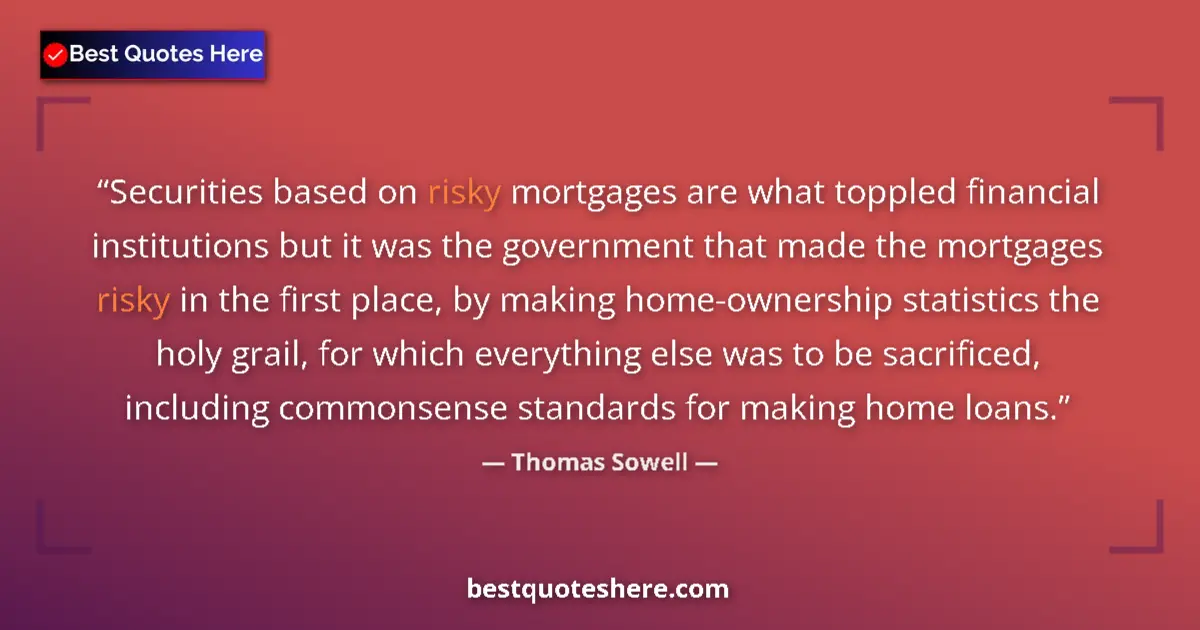 Quote by Thomas Sowell: Securities based on risky mortgages are what toppled financial institutions but it was the governmen...