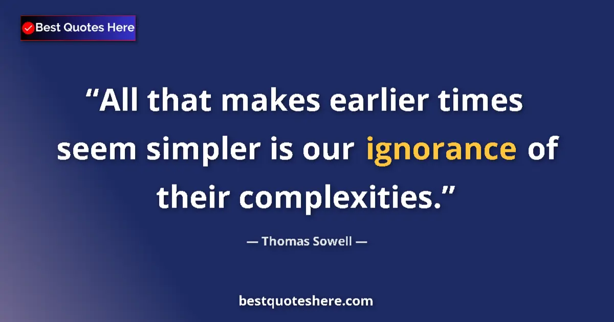 Quote by Thomas Sowell: All that makes earlier times seem simpler is our ignorance of their complexities....