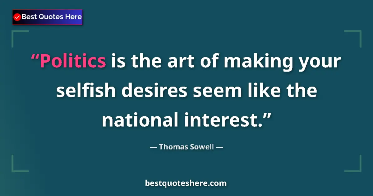 Quote by Thomas Sowell: Politics is the art of making your selfish desires