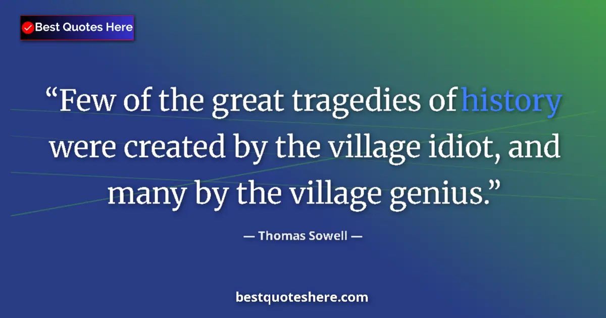 Quote by Thomas Sowell: Few of the great tragedies of history were created by the village idiot, and many by the village gen...