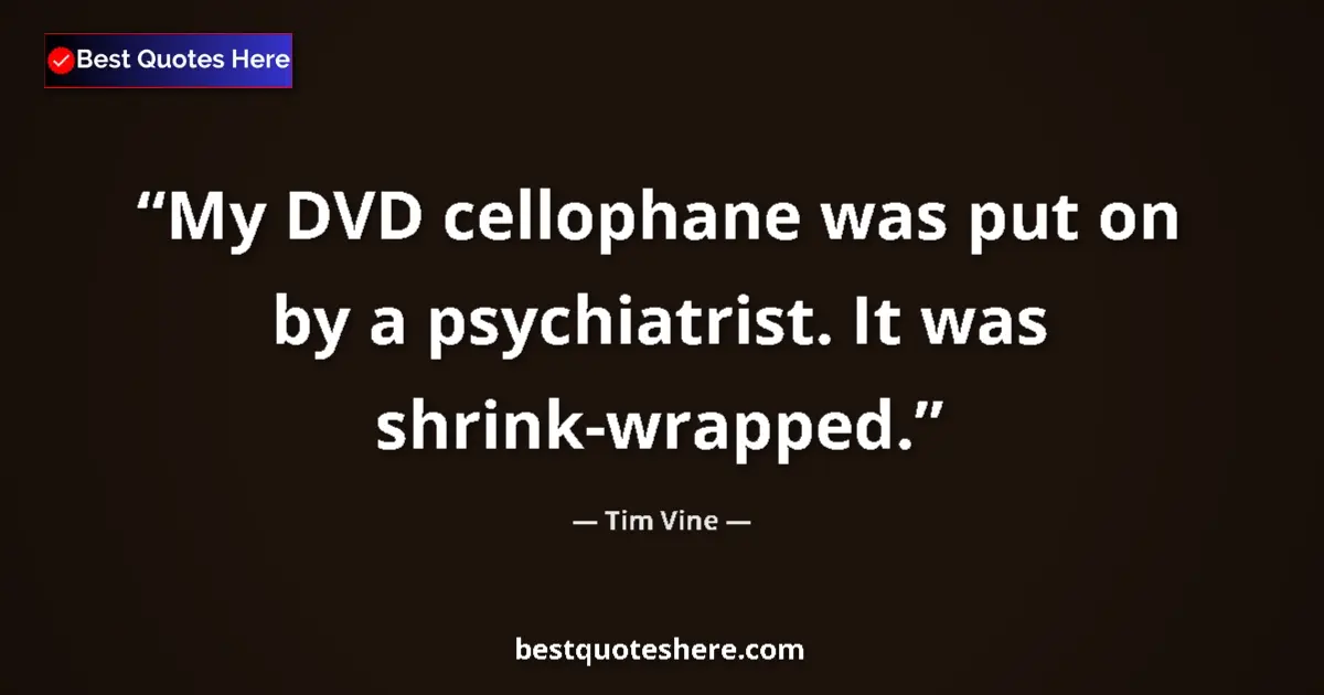 Quote by Tim Vine: My DVD cellophane was put on by a psychiatrist. It was shrink-wrapped....
