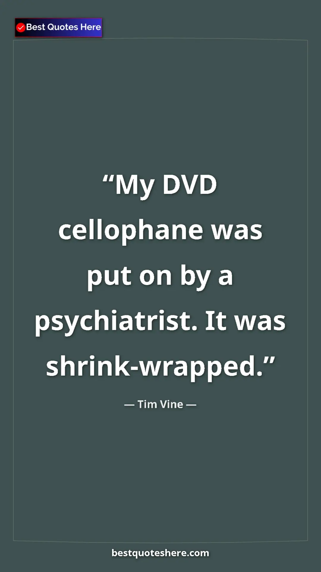 Pinterest quote poster by Tim Vine: "My DVD cellophane was put on by a psychiatrist. It was..."