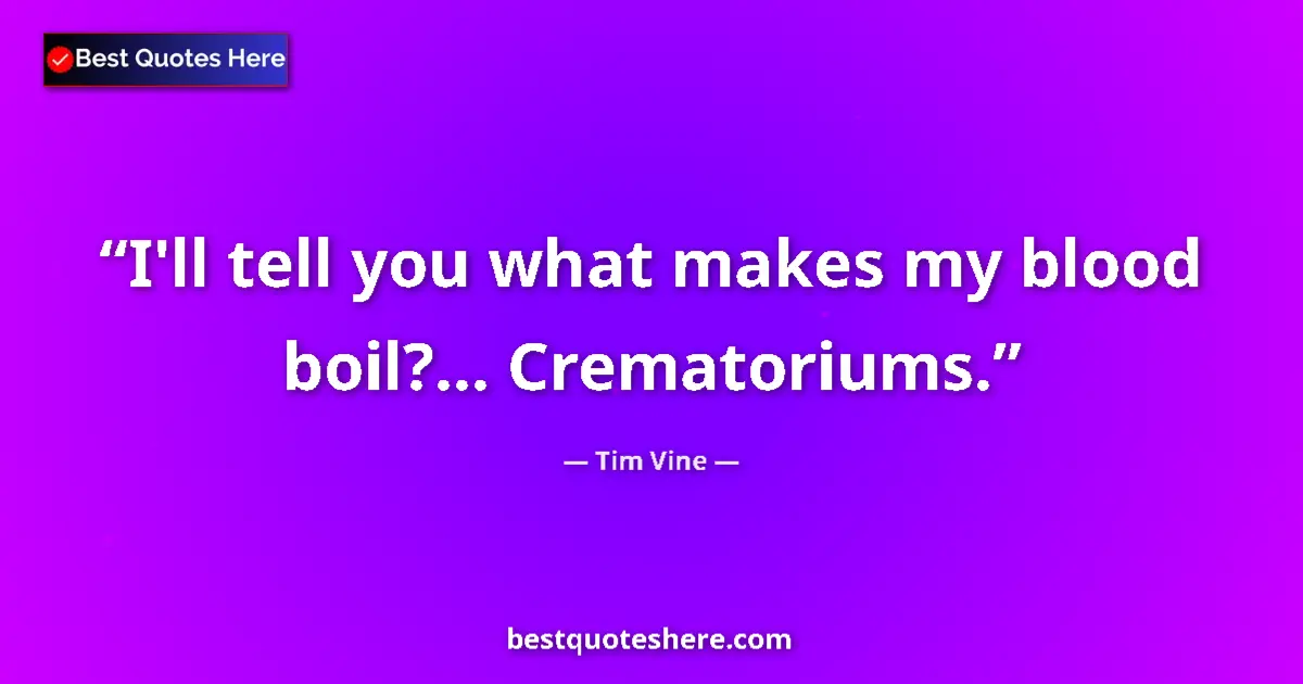 Quote by Tim Vine: I'll tell you what makes my blood boil?... Crematoriums....
