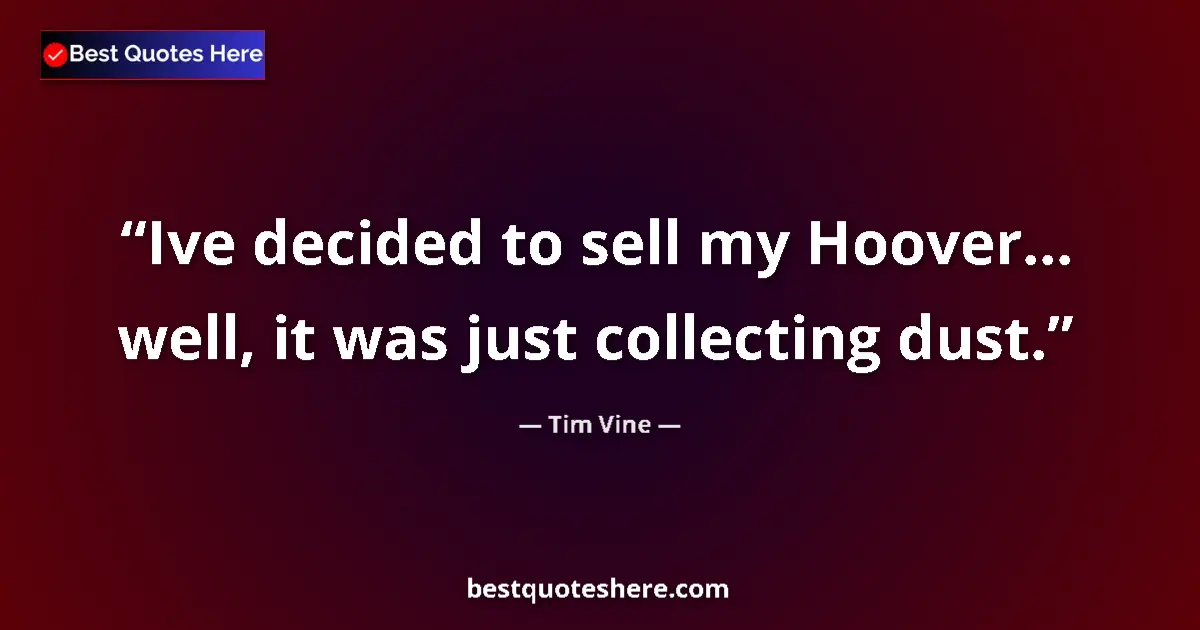 Quote by Tim Vine: Ive decided to sell my Hoover… well, it was just collecting dust....