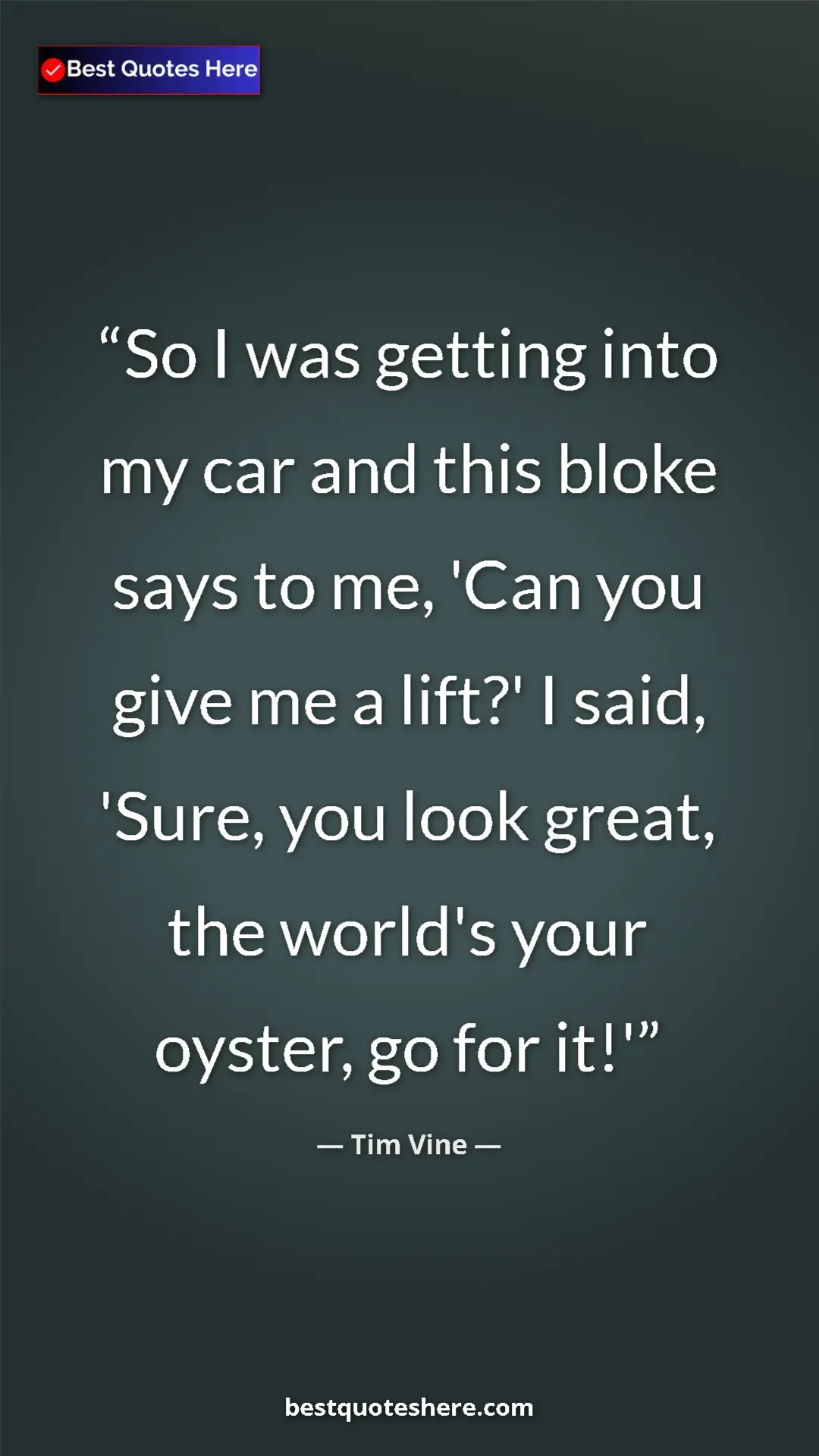 Pinterest quote poster by Tim Vine: "So I was getting into my car and this bloke says to me,..."