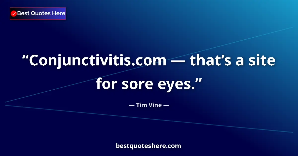 Quote by Tim Vine: Conjunctivitis.com — that’s a site for sore eyes....